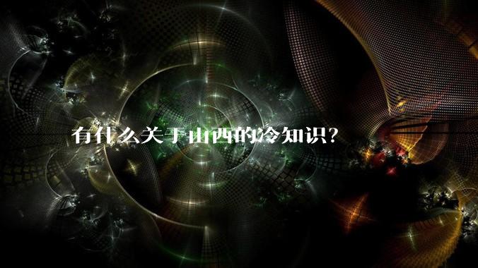 有什么关于山西的冷知识？