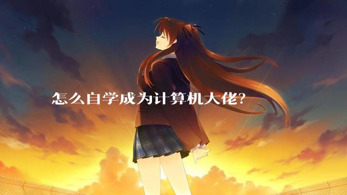 怎么自学成为计算机大佬？