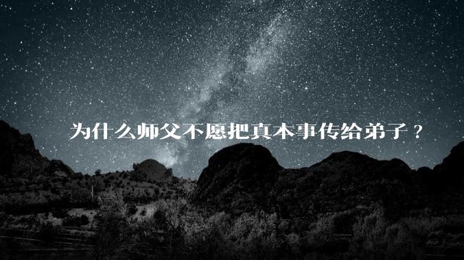 为什么师父不愿把真本事传给弟子?