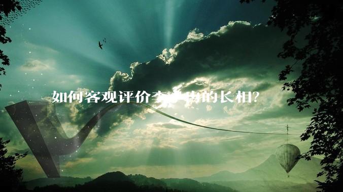 如何客观评价李小冉的长相？