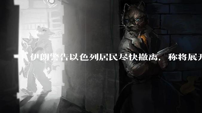 伊朗警告以色列居民尽快撤离，称将展开真正惩罚性打击，伊朗还有哪些底牌？以伊冲突会演变为中东全面战争吗？