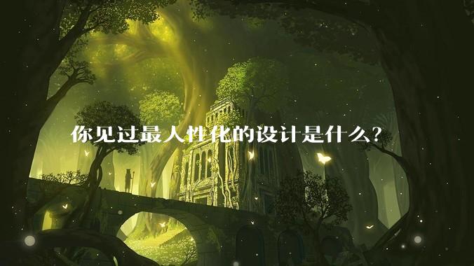 你见过最人性化的设计是什么？
