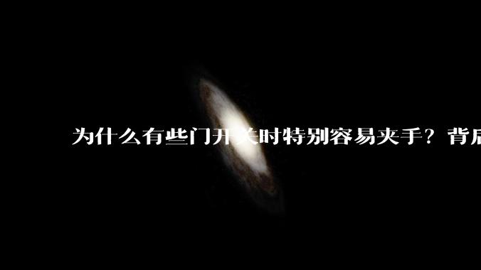 为什么有些门开关时特别容易夹手？背后的设计缺陷可能有哪些？