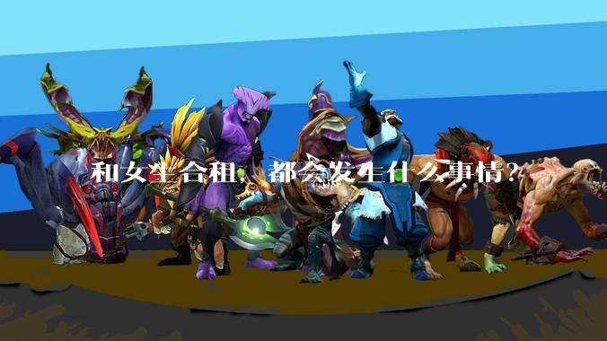 和女生合租，都会发生什么事情？