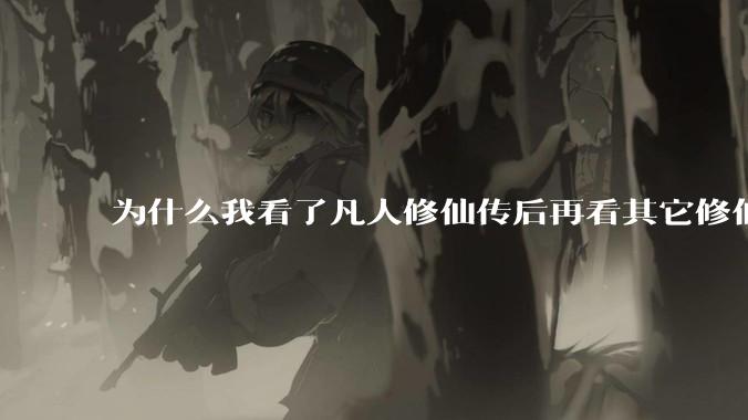 为什么我看了凡人修仙传后再看其它修仙***都感觉看不下去？