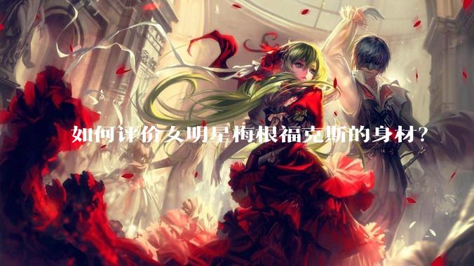 如何评价女明星梅根福克斯的身材？