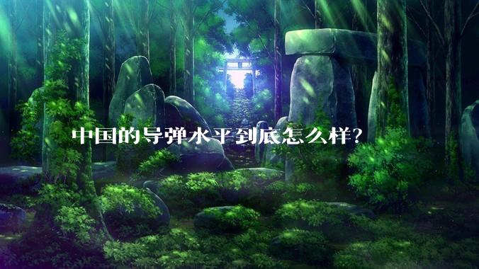 中国的导弹水平到底怎么样？