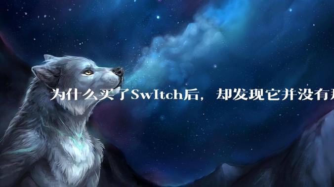 为什么买了Switch后，却发现它并没有那么好玩？