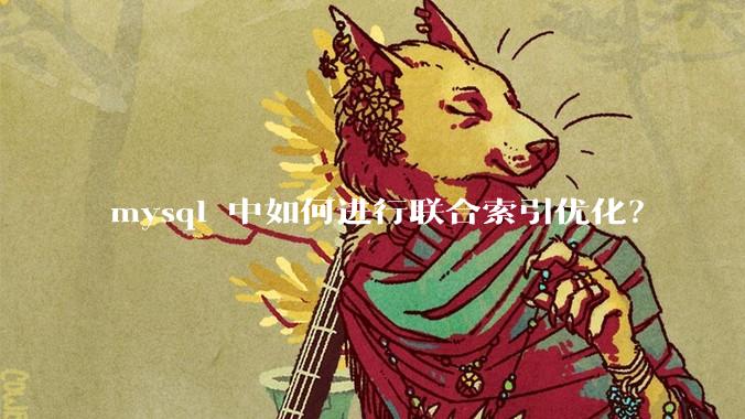 mysql 中如何进行联合索引优化？