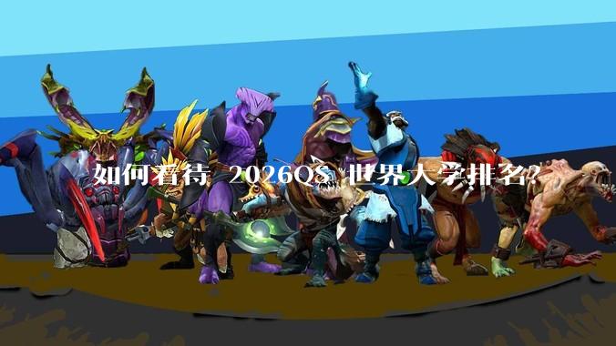 如何看待 2026QS 世界大学排名？