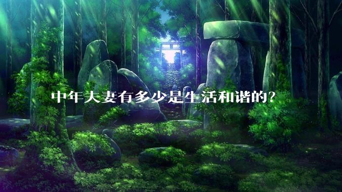 中年夫妻有多少是生活和谐的？