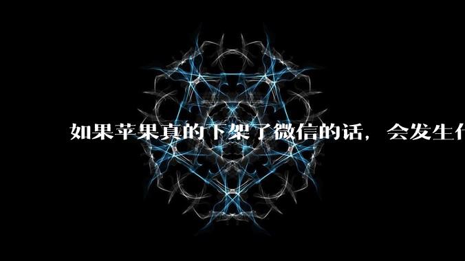 如果苹果真的下架了微信的话，会发生什么？
