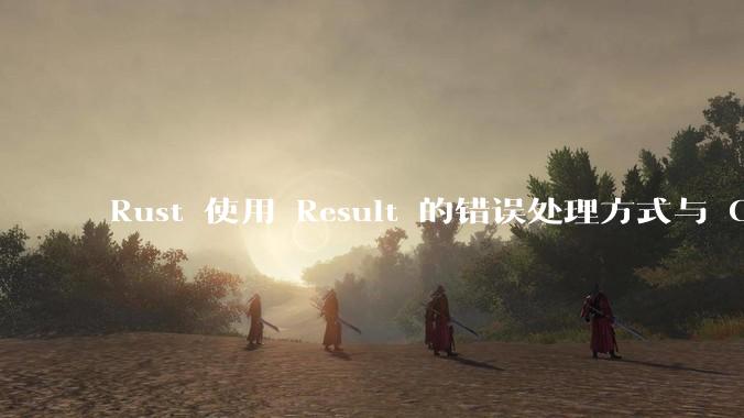 Rust 使用 Result 的错误处理方式与 Golang 使用 error 的方式有什么本质区别？