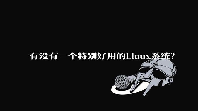 有没有一个特别好用的Linux系统？
