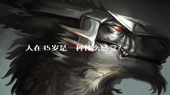 人在45岁是一种什么感觉？