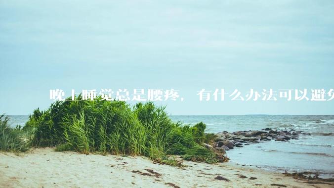 晚上睡觉总是腰疼，有什么办法可以避免？
