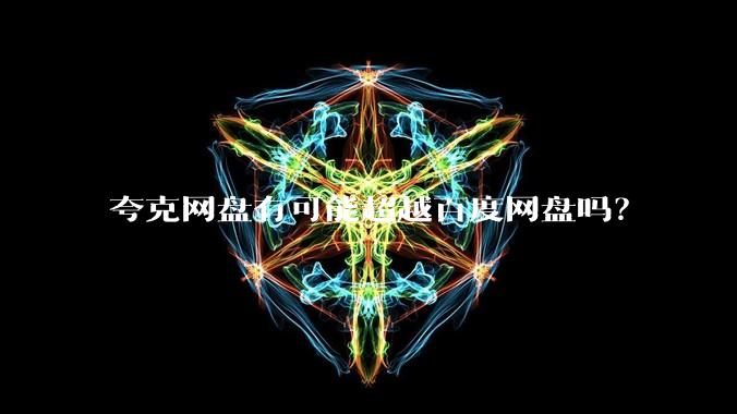 夸克网盘有可能超越百度网盘吗？