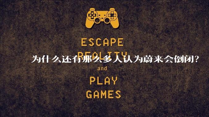 为什么还有那么多人认为蔚来会倒闭？