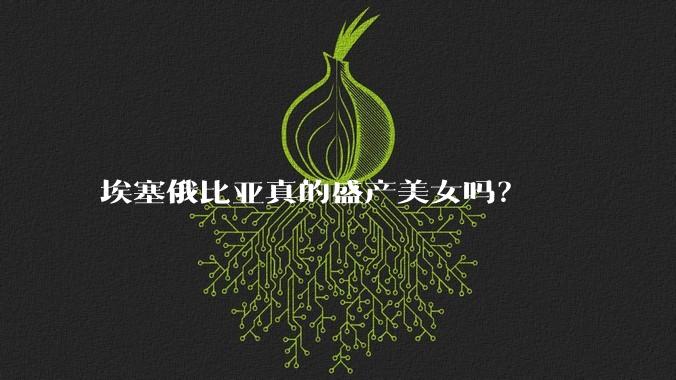 埃塞俄比亚真的盛产美女吗？