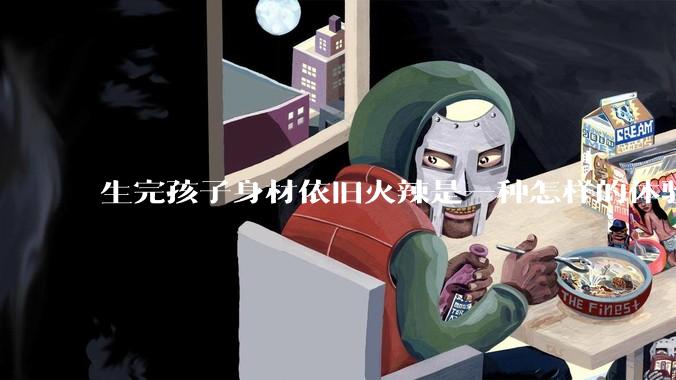 生完孩子身材依旧火辣是一种怎样的体验？