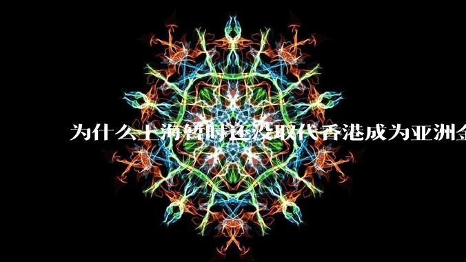 为什么上海暂时还没取代香港成为亚洲金融中心？还没取代纽约成为世界金融中心？
