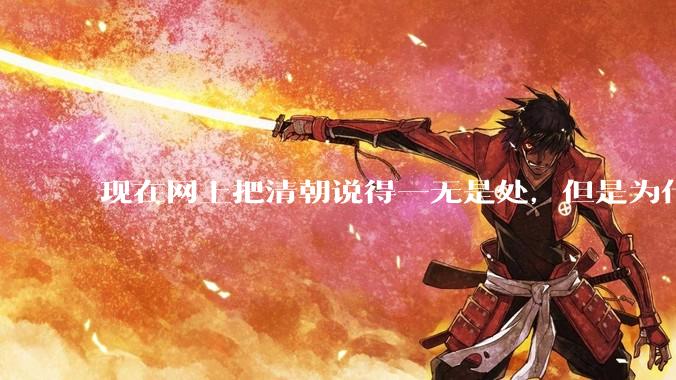 现在网上把清朝说得一无是处，但是为什么能统治268年？