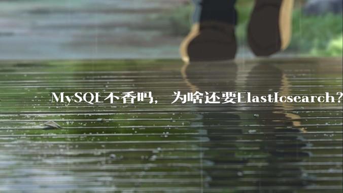 MySQL不香吗，为啥还要Elasticsearch？