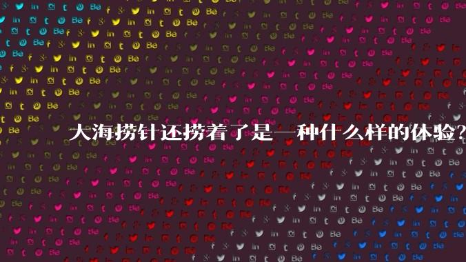 大海捞针还捞着了是一种什么样的体验？