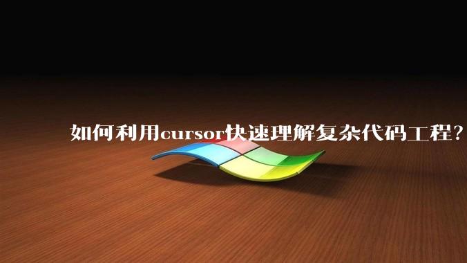如何利用cursor快速理解复杂代码工程？
