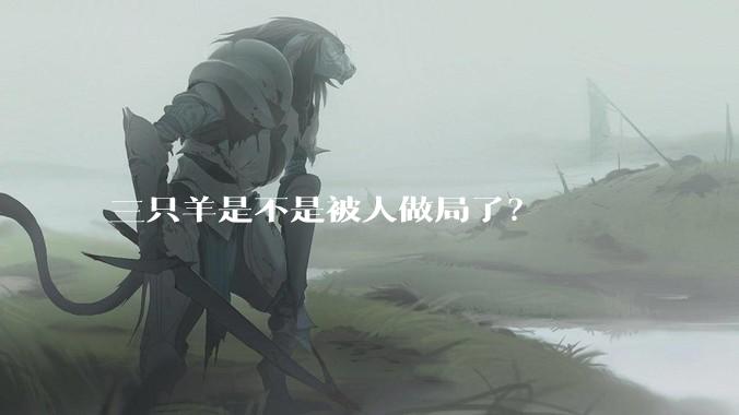 三只羊是不是被人做局了？