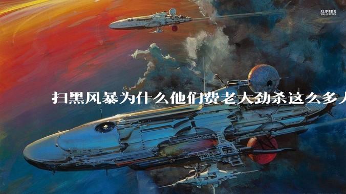 扫黑风暴为什么他们费老大劲杀这么多人不如直接把督导组干掉？