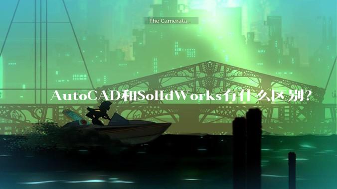 AutoCAD和SolidWorks有什么区别？