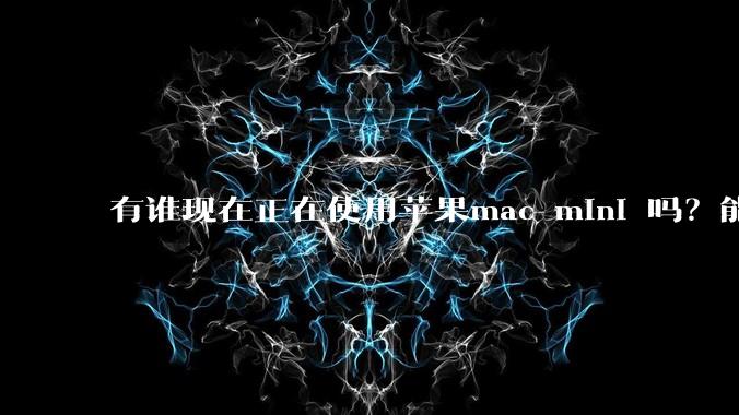 有谁现在正在使用苹果mac mini 吗？能分享一下使用感受不？