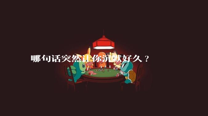 哪句话突然让你沉默好久?