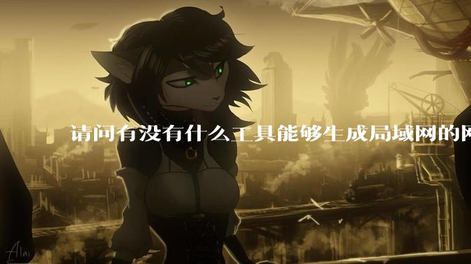 请问有没有什么工具能够生成局域网的网络拓扑结构图？