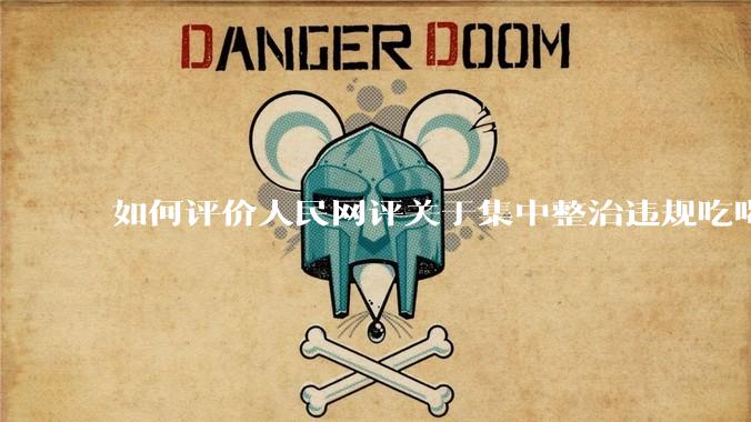 如何评价人民网评关于集中整治违规吃喝的发文？