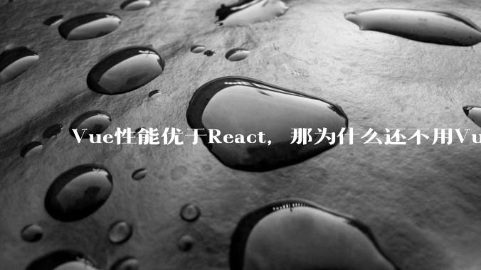 Vue性能优于React，那为什么还不用Vue？