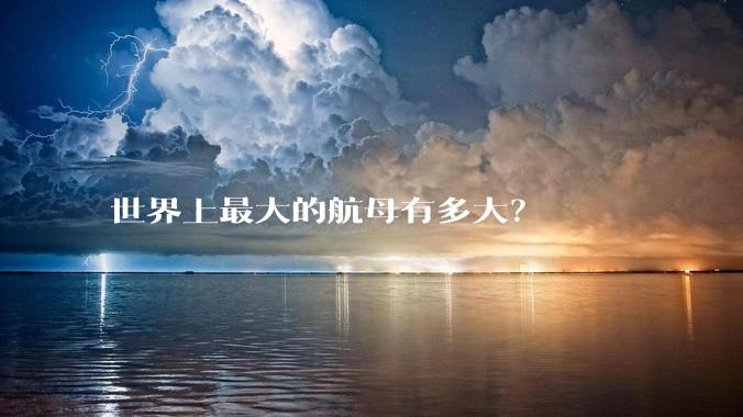 世界上最大的航母有多大？
