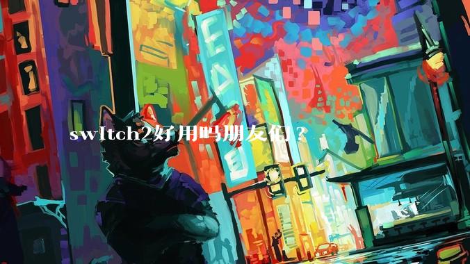 switch2好用吗朋友们?