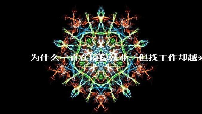 为什么一直在说稳就业，但找工作却越来越难了呢？