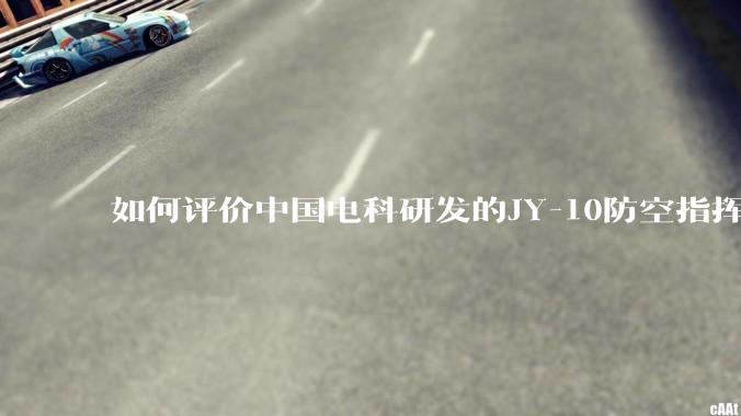 如何评价中国电科研发的JY-10防空指挥控制系统成为伊朗防空指挥系统核心？