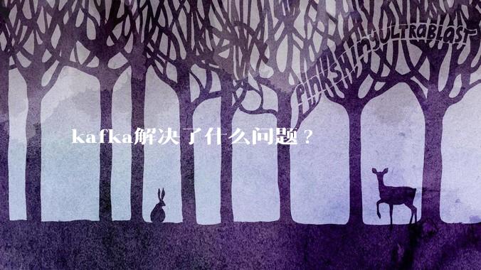 kafka解决了什么问题?