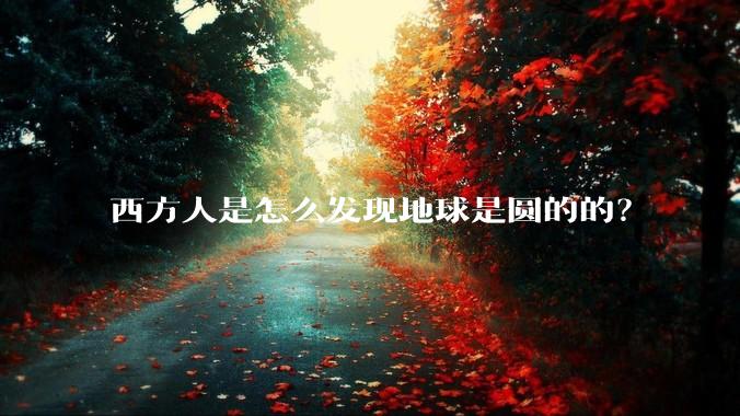 西方人是怎么发现地球是圆的的？