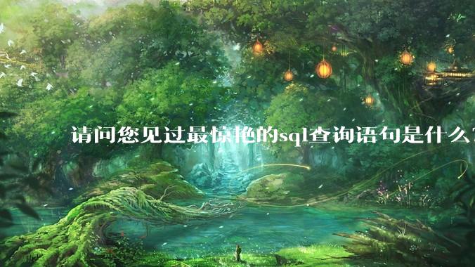 请问您见过最惊艳的sql查询语句是什么？