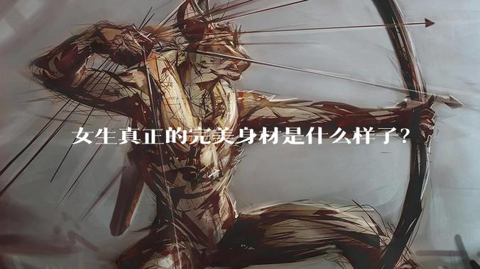 女生真正的完美身材是什么样子？