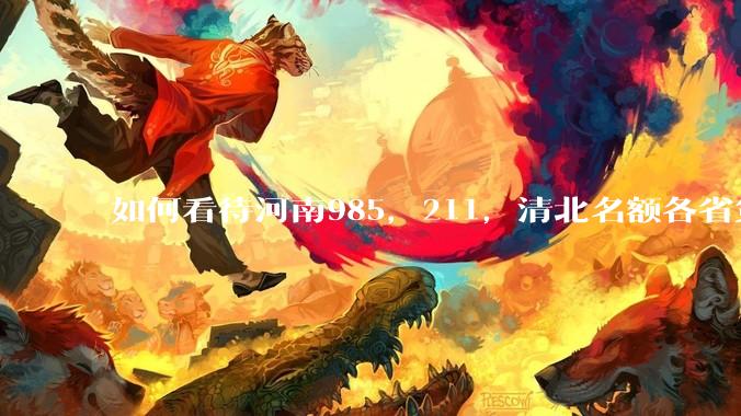 如何看待河南985，211，清北名额各省第一?