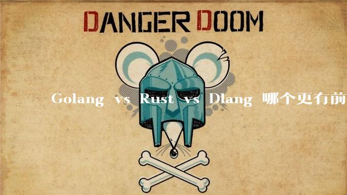 Golang vs Rust vs Dlang 哪个更有前途，哪位大牛这 3 门语言都用过？