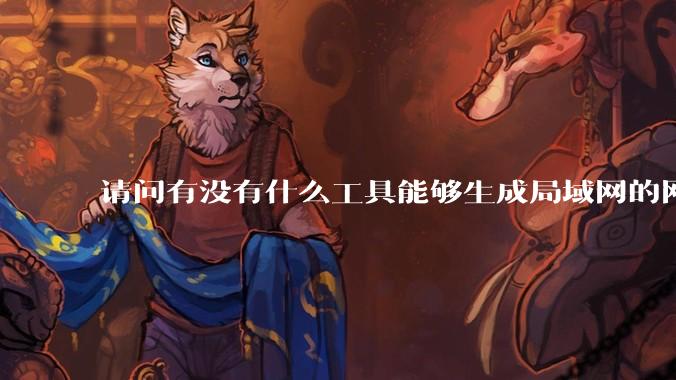 请问有没有什么工具能够生成局域网的网络拓扑结构图？