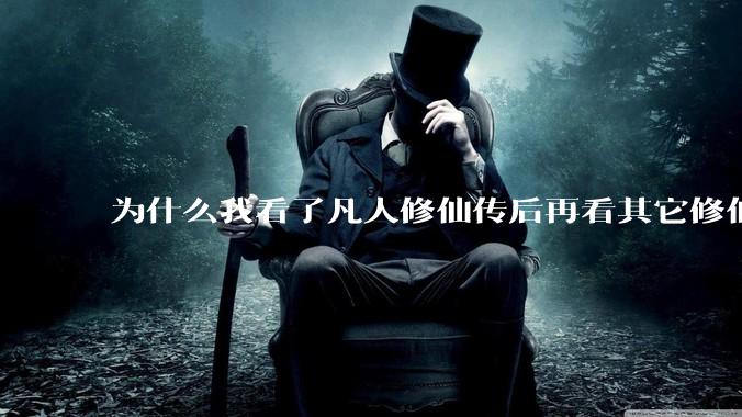 为什么我看了凡人修仙传后再看其它修仙***都感觉看不下去？