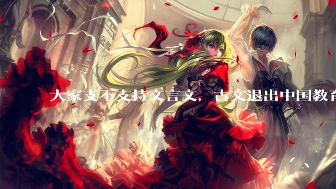 大家支不支持文言文，古文退出中国教育?